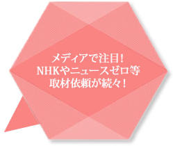 メディアで注目!NHKやニュースゼロ等取材依頼が続出